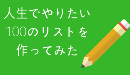 人生でやりたい100のリストを作ってみた【100WISH】