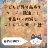 子供が残す鶏皮と脂身で鶏油・ラード作りでストレス減った